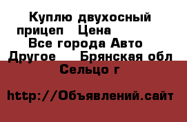 Куплю двухосный прицеп › Цена ­ 35 000 - Все города Авто » Другое   . Брянская обл.,Сельцо г.